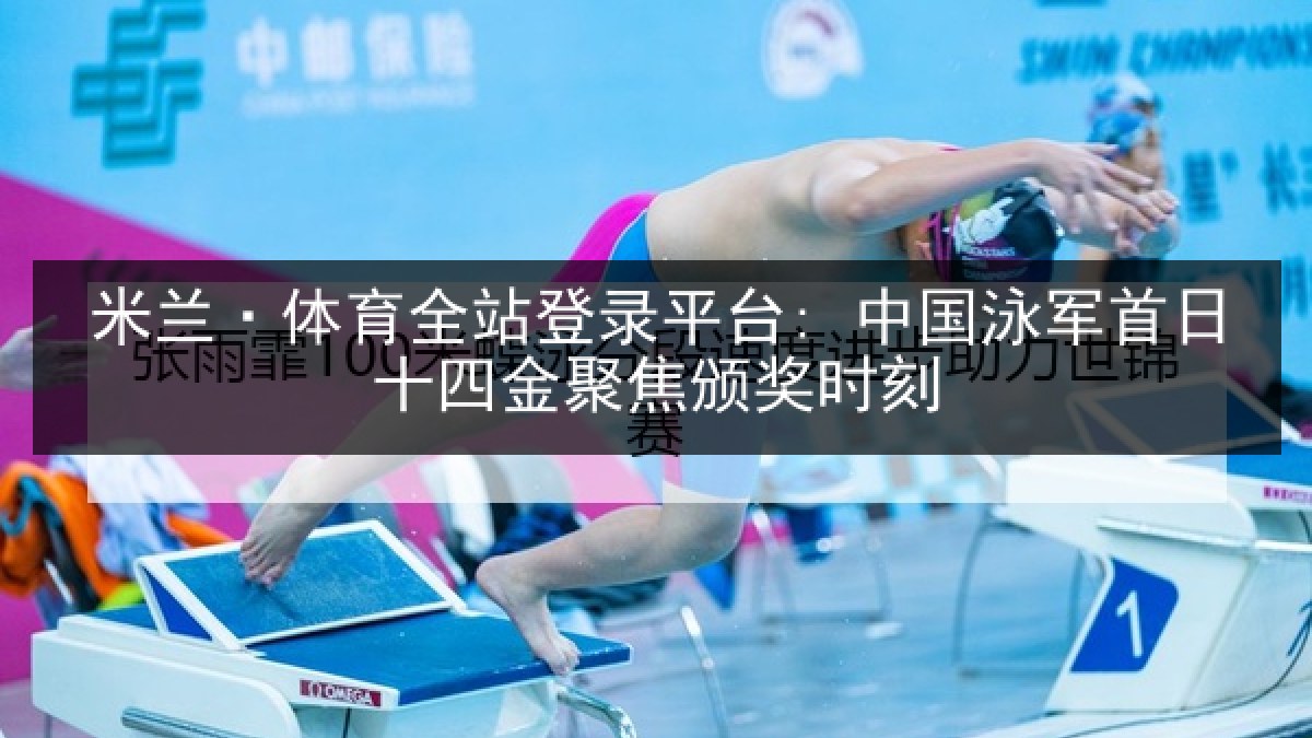 米兰·体育全站登录平台: 中国泳军首日十四金聚焦颁奖时刻 米兰·体育全站登录平台: 中国泳军首日十四金聚焦颁奖时刻